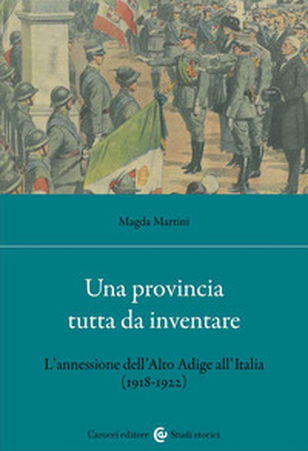 Una provincia tutta da inventare. L'annessione dell'Alto Adige all'Italia (1918-1922) - Librerie.coop Una provincia tutta da inventare. L'annessione dell'Alto Adige all'Italia (1918-1922) - Librerie.coop