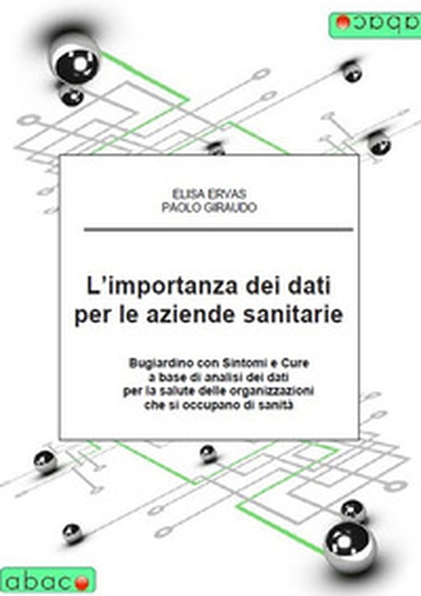 L'importanza dei dati per le aziende sanitarie. Bugiardino con sintomi e cure a base di analisi dei dati per la salute delle organizzazioni che si occupano di sanità - Librerie.coop L'importanza dei dati per le aziende sanitarie. Bugiardino con sintomi e cure a base di analisi dei dati per la salute delle organizzazioni che si occupano di sanità - Librerie.coop