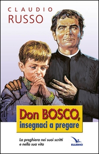 Don Bosco insegnaci a pregare. La preghiera nei suoi scritti e nella vita - Librerie.coop