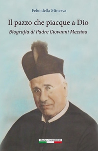 Il pazzo che piacque a Dio. Biografia di padre Giovanni Messina - Librerie.coop