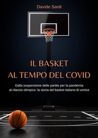 Il basket al tempo del Covid. Dalla sospensione delle partite per la pandemia al rilancio olimpico: la storia del basket italiano di vertice - Librerie.coop