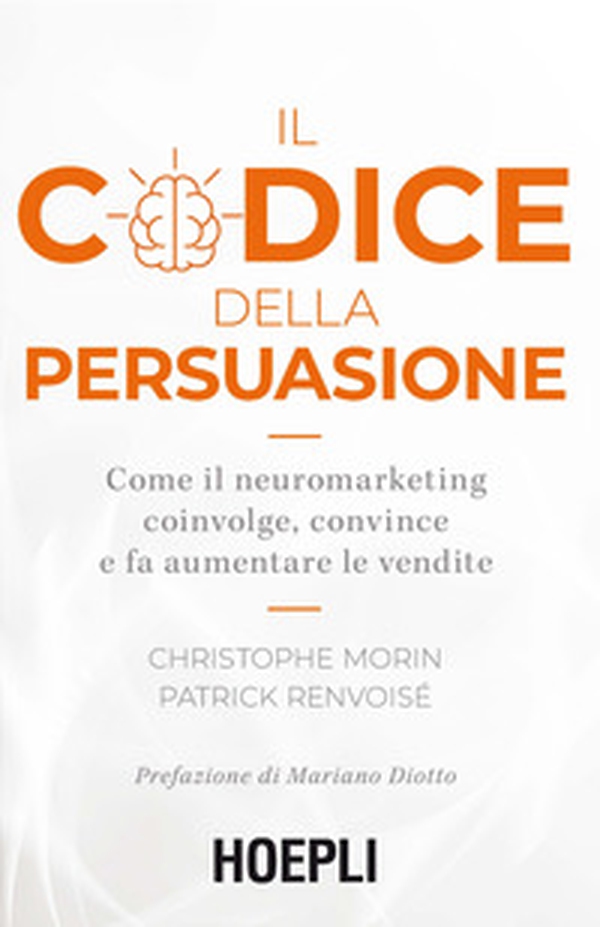 Il codice della persuasione. Come il neuromarketing coinvolge, convince e fa aumentare le vendite - Librerie.coop Il codice della persuasione. Come il neuromarketing coinvolge, convince e fa aumentare le vendite - Librerie.coop