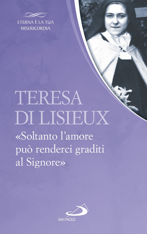 Teresa di Lisieux. «Soltanto l’amore può renderci graditi al Signore» - Librerie.coop Teresa di Lisieux. «Soltanto l’amore può renderci graditi al Signore» - Librerie.coop