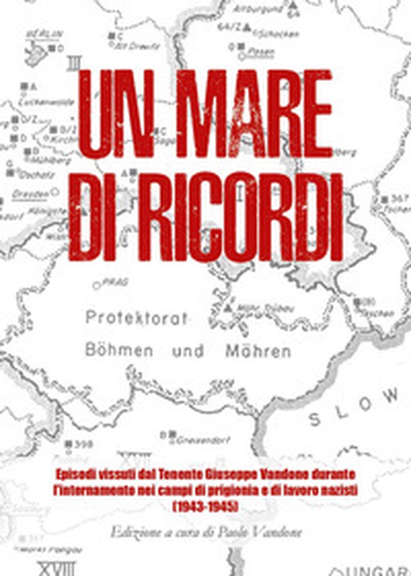 Un mare di ricordi. Episodi vissuti dal Tenente Giuseppe Vandone durante l'internamento nei campi di prigionia e di lavoro nazisti (1943-1945) - Librerie.coop Un mare di ricordi. Episodi vissuti dal Tenente Giuseppe Vandone durante l'internamento nei campi di prigionia e di lavoro nazisti (1943-1945) - Librerie.coop