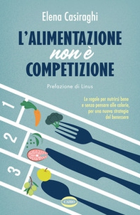 L'alimentazione non è competizione. Le regole per nutrirsi bene e senza pensare alle calorie, per una nuova strategia del benessere - Librerie.coop