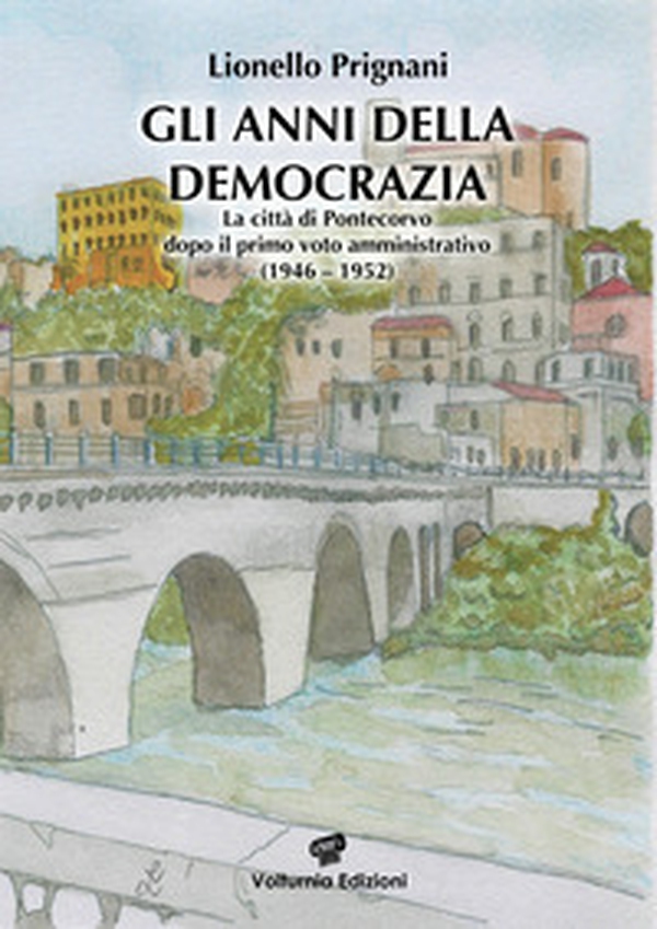 Gli anni della democrazia. La città di Pontecorvo dopo il primo voto amministrativo (1946-1952) - Librerie.coop Gli anni della democrazia. La città di Pontecorvo dopo il primo voto amministrativo (1946-1952) - Librerie.coop