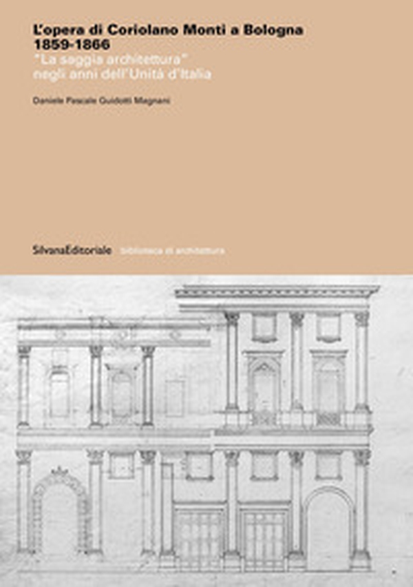 L'opera di Coriolano Monti a Bologna 1859-1866. «La saggia architettura» negli anni dell'Unità d'Italia - Librerie.coop L'opera di Coriolano Monti a Bologna 1859-1866. «La saggia architettura» negli anni dell'Unità d'Italia - Librerie.coop