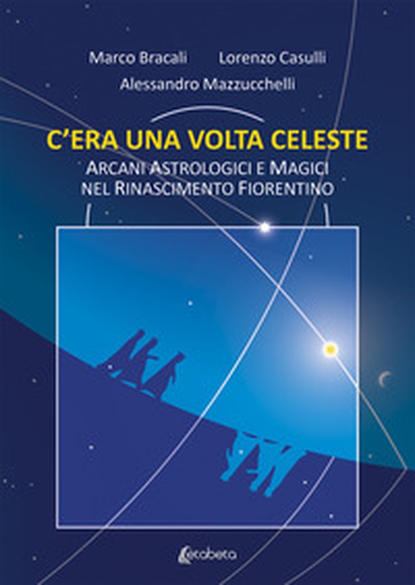 C'era una volta celeste. Arcani astrologici e magici nel Rinascimento fiorentino - Librerie.coop C'era una volta celeste. Arcani astrologici e magici nel Rinascimento fiorentino - Librerie.coop