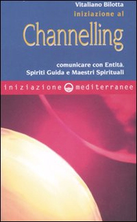 Iniziazione al channelling. Comunicare con entità, spiriti guida e maestri spirituali - Librerie.coop