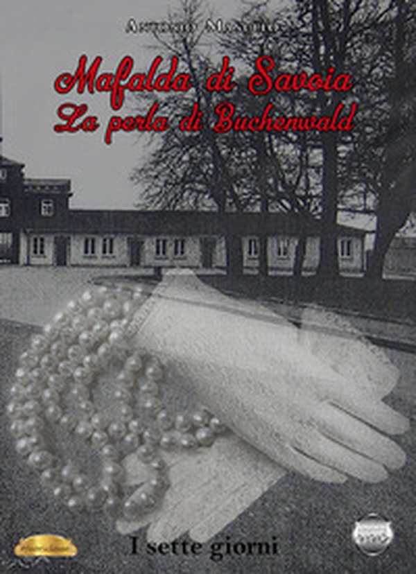 Mafalda di Savoia. La perla di Buchenwald. I sette giorni - Librerie.coop Mafalda di Savoia. La perla di Buchenwald. I sette giorni - Librerie.coop