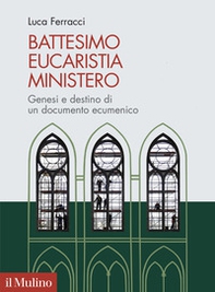 Battesimo, eucaristia, ministero. Genesi e destino di un documento ecumenico - Librerie.coop
