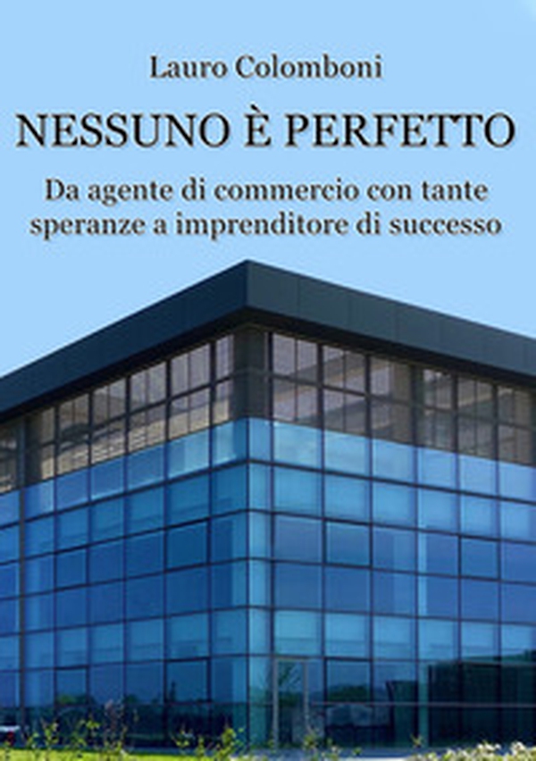 Nessuno è perfetto. Da agente di commercio con tante speranze a imprenditore di successo - Librerie.coop Nessuno è perfetto. Da agente di commercio con tante speranze a imprenditore di successo - Librerie.coop