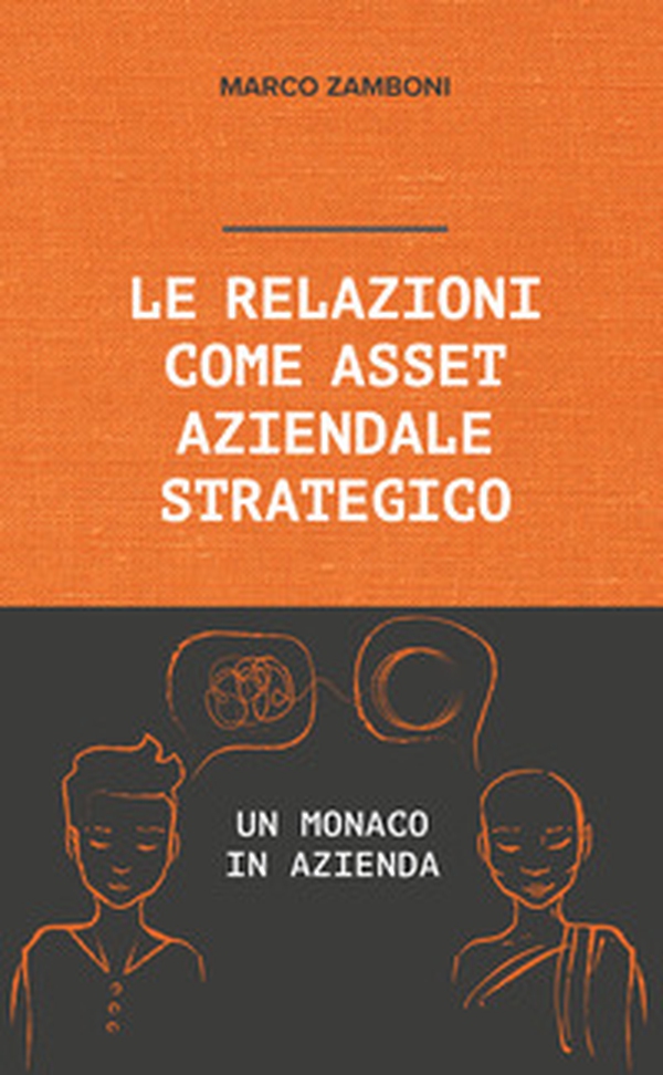 Le relazioni come asset aziendale strategico. Un monaco in azienda - Librerie.coop Le relazioni come asset aziendale strategico. Un monaco in azienda - Librerie.coop