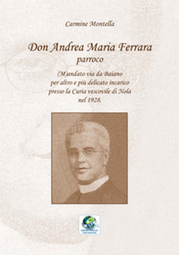 Don Andrea Maria Ferrara, parroco. (M)andato via da Baiano per altro e più delicato incarico presso la Curia vescovile di Nola nel 1928 - Librerie.coop Don Andrea Maria Ferrara, parroco. (M)andato via da Baiano per altro e più delicato incarico presso la Curia vescovile di Nola nel 1928 - Librerie.coop