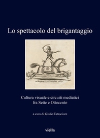 Lo spettacolo del brigantaggio. Cultura visuale e circuiti mediatici fra Sette e Ottocento - Librerie.coop