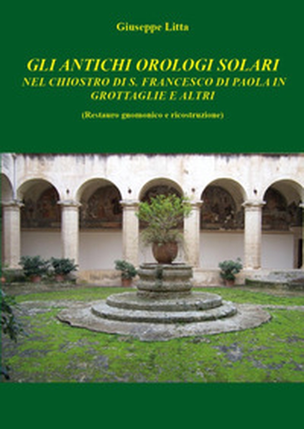 Gli antichi orologi solari nel chiostro di S. Francesco di Paola in Grottaglie e altri (restauro gnomico e ricostruzione) - Librerie.coop Gli antichi orologi solari nel chiostro di S. Francesco di Paola in Grottaglie e altri (restauro gnomico e ricostruzione) - Librerie.coop