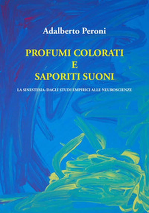 Profumi colorati e saporiti suoni. La sinestesia: dagli studi empirici alle neuroscienze - Librerie.coop Profumi colorati e saporiti suoni. La sinestesia: dagli studi empirici alle neuroscienze - Librerie.coop