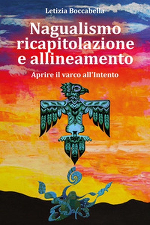 Nagualismo ricapitolazione e allineamento. Aprire il varco all'intento - Librerie.coop Nagualismo ricapitolazione e allineamento. Aprire il varco all'intento - Librerie.coop
