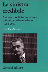 La sinistra credibile. Antonio Giolitti tra socialismo, riformismo ed europeismo (1964-2010) - Librerie.coop