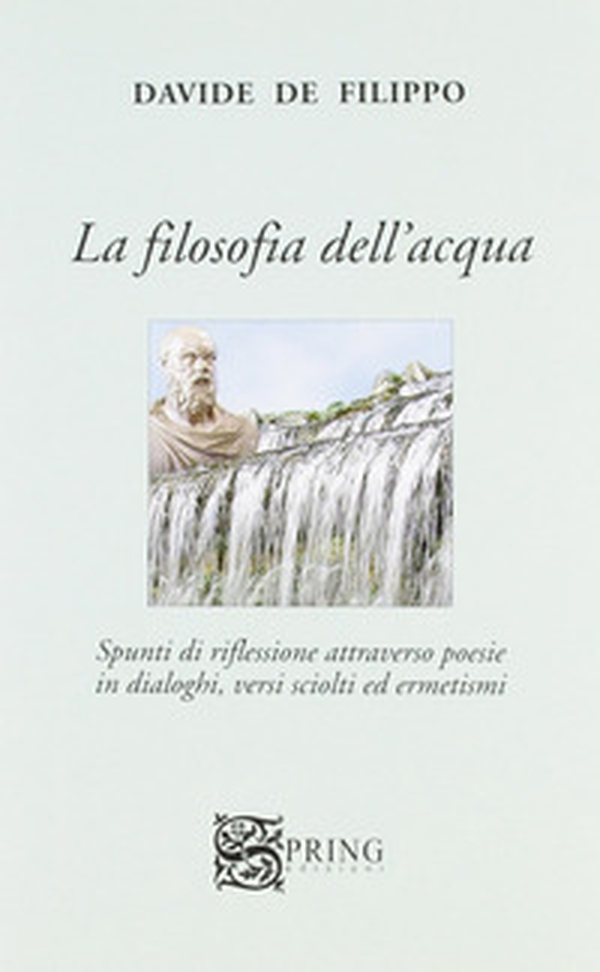 La filosofia dell'acqua. Spunti di riflessioni attraverso poesie in dialoghi, versi sciolti ed ermetismi - Librerie.coop La filosofia dell'acqua. Spunti di riflessioni attraverso poesie in dialoghi, versi sciolti ed ermetismi - Librerie.coop
