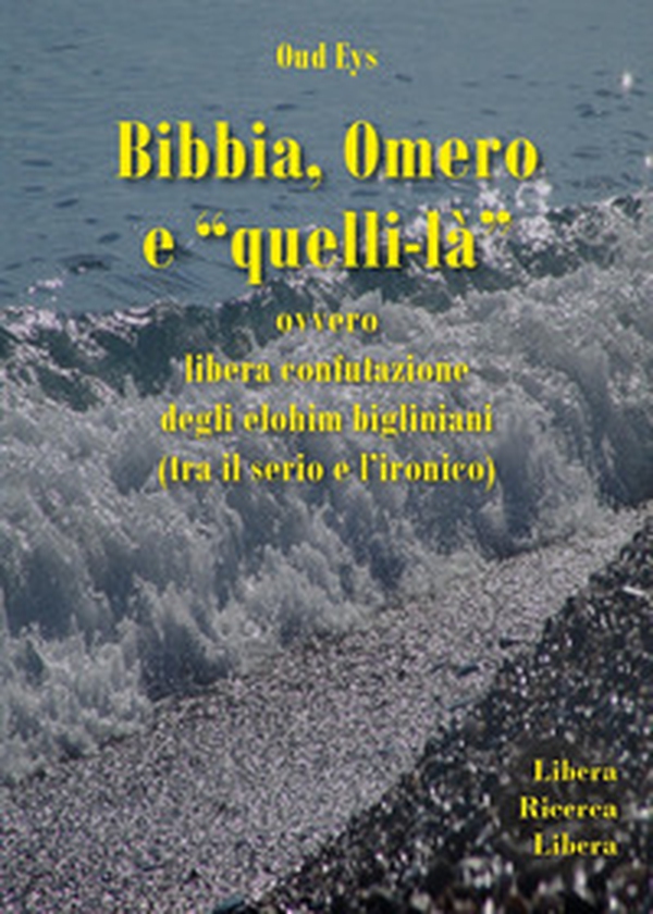 Bibbia, Omero e «quelli-là» ovvero libera confutazione degli elohim bigliniani (tra il serio e l'ironico) - Librerie.coop Bibbia, Omero e «quelli-là» ovvero libera confutazione degli elohim bigliniani (tra il serio e l'ironico) - Librerie.coop