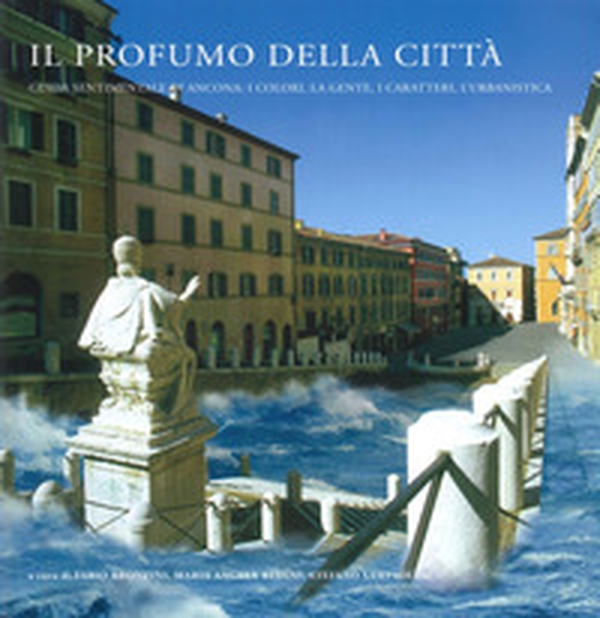 Il profumo della città. Guida sentimentale di Ancona: i colori, la gente, i caratteri, l'urbanistica - Librerie.coop Il profumo della città. Guida sentimentale di Ancona: i colori, la gente, i caratteri, l'urbanistica - Librerie.coop