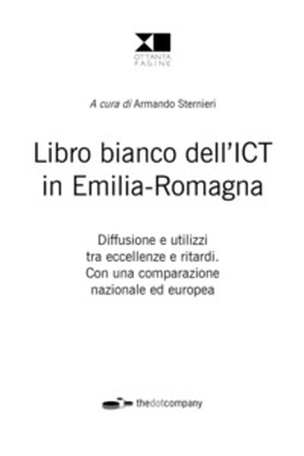 Libro bianco dell'ICT in Emilia-Romagna. Diffusione e utilizzi tra eccellenze e ritardi. Con una comparazione nazionale ed europea - Librerie.coop Libro bianco dell'ICT in Emilia-Romagna. Diffusione e utilizzi tra eccellenze e ritardi. Con una comparazione nazionale ed europea - Librerie.coop