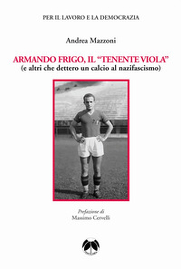 Armando Frigo, il «Tenente viola» (e altri che dettero un calcio al nazifascismo) - Librerie.coop Armando Frigo, il «Tenente viola» (e altri che dettero un calcio al nazifascismo) - Librerie.coop