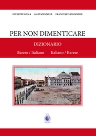 Per non dimenticare. Dizionario Barese/Italiano Italiano/Barese - Librerie.coop