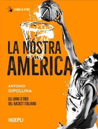 La nostra America. Gli anni d'oro del basket italiano - Librerie.coop