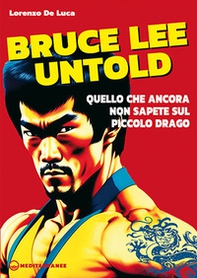 Bruce Lee untold. Quello che ancora non sapete sul Piccolo Drago - Librerie.coop