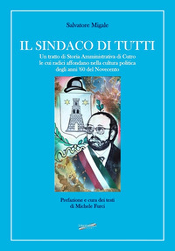 Il sindaco di tutti. Un tratto di storia amministrativa di Cutro le cui radici affondano nella cultura politica degli anni '60 del Novecento - Librerie.coop Il sindaco di tutti. Un tratto di storia amministrativa di Cutro le cui radici affondano nella cultura politica degli anni '60 del Novecento - Librerie.coop