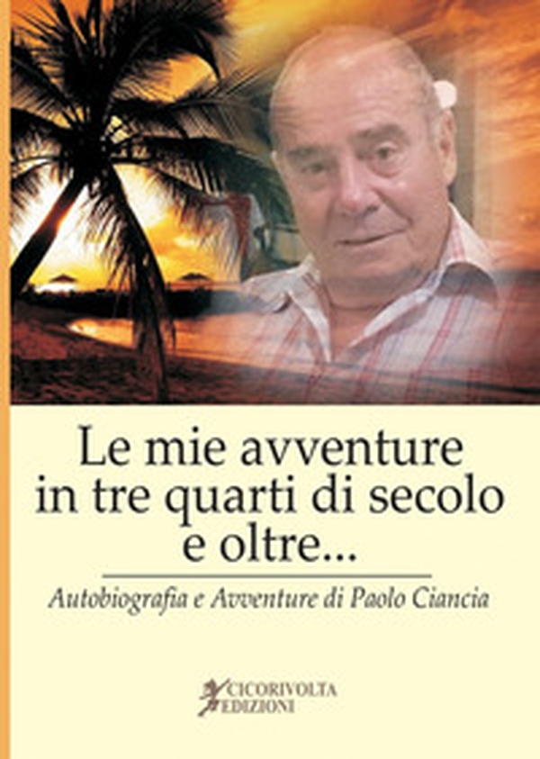 «Le mie avventure in tre quarti di secolo e oltre...» (Autobiografia e avventure di Paolo Ciancia) - Librerie.coop «Le mie avventure in tre quarti di secolo e oltre...» (Autobiografia e avventure di Paolo Ciancia) - Librerie.coop