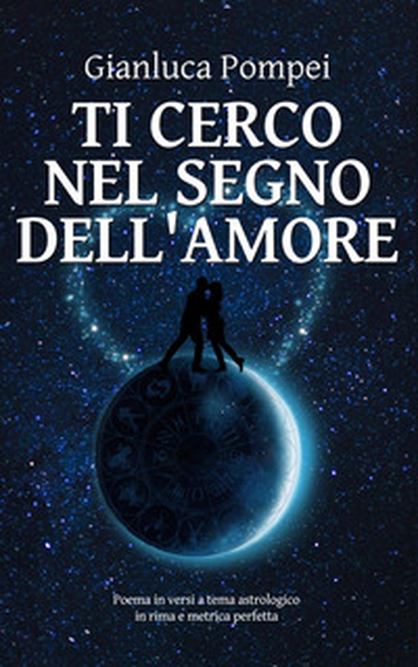 Ti cerco nel segno dell'amore. Poema in versi a tema astrologico in rima e metrica perfetta - Librerie.coop Ti cerco nel segno dell'amore. Poema in versi a tema astrologico in rima e metrica perfetta - Librerie.coop