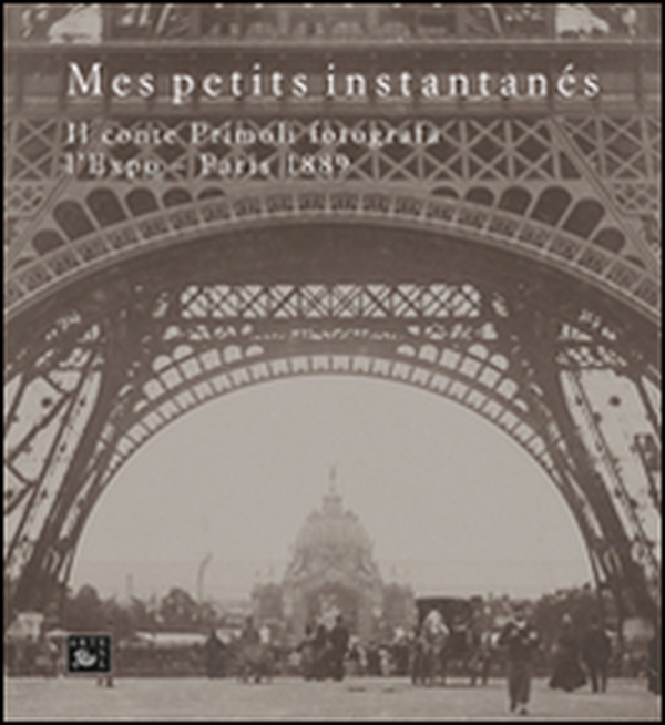 Mes petits instantanés. Il conte Primoli fotografa l'Expo. Paris 1889 - Librerie.coop Mes petits instantanés. Il conte Primoli fotografa l'Expo. Paris 1889 - Librerie.coop