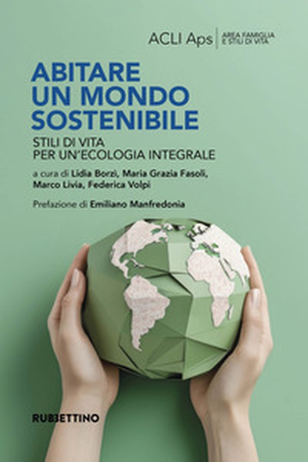 Abitare un mondo sostenibile. Stili di vita per un'ecologia integrale - Librerie.coop Abitare un mondo sostenibile. Stili di vita per un'ecologia integrale - Librerie.coop