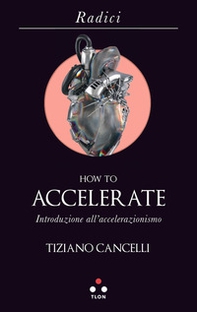 How to accelerate. Introduzione all'accelerazionismo - Librerie.coop