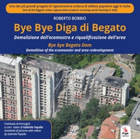 Bye Bye Diga di Begato. Demolizione dell'ecomostro e riqualificazione dell'area-Bye bye Begato Dam. Demolition of the ecomonster and area redevelopment - Librerie.coop