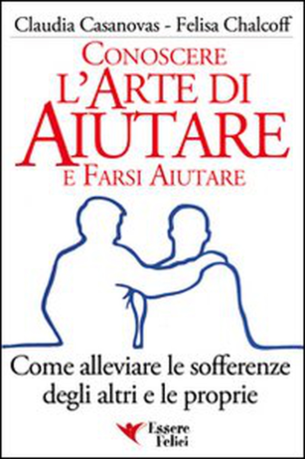 Conoscere l'arte di aiutare e farsi aiutare. Come alleviare le sofferenze degli altri e le proprie - Librerie.coop Conoscere l'arte di aiutare e farsi aiutare. Come alleviare le sofferenze degli altri e le proprie - Librerie.coop