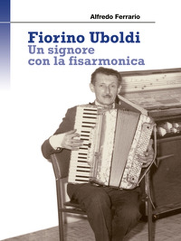 Fiorino Uboldi. Un signore con la fisarmonica - Librerie.coop Fiorino Uboldi. Un signore con la fisarmonica - Librerie.coop