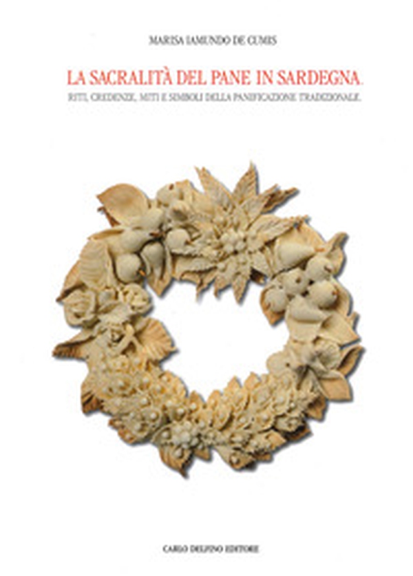 La sacralità del pane in Sardegna. Riti, credenze, miti e simboli della panificazione tradizionale - Librerie.coop La sacralità del pane in Sardegna. Riti, credenze, miti e simboli della panificazione tradizionale - Librerie.coop