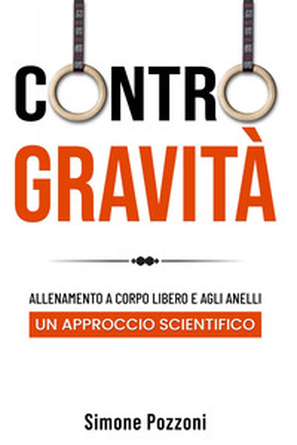 Contro gravità. Allenamento a corpo libero e agli anelli. Un approccio scientifico - Librerie.coop Contro gravità. Allenamento a corpo libero e agli anelli. Un approccio scientifico - Librerie.coop