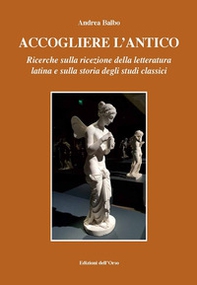 Accogliere l'antico. Ricerche sulla ricezione della letteratura latina e sulla storia degli studi classici - Librerie.coop