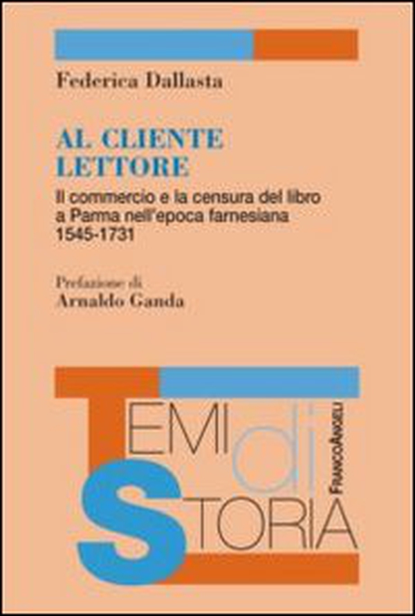 Al cliente lettore. Il commercio e la censura del libro a Parma nell'epoca farnesiana 1545-1731 - Librerie.coop Al cliente lettore. Il commercio e la censura del libro a Parma nell'epoca farnesiana 1545-1731 - Librerie.coop