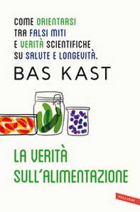 La verità sull'alimentazione. Come orientarsi tra falsi miti e verità scientifiche su salute e longevità - Librerie.coop