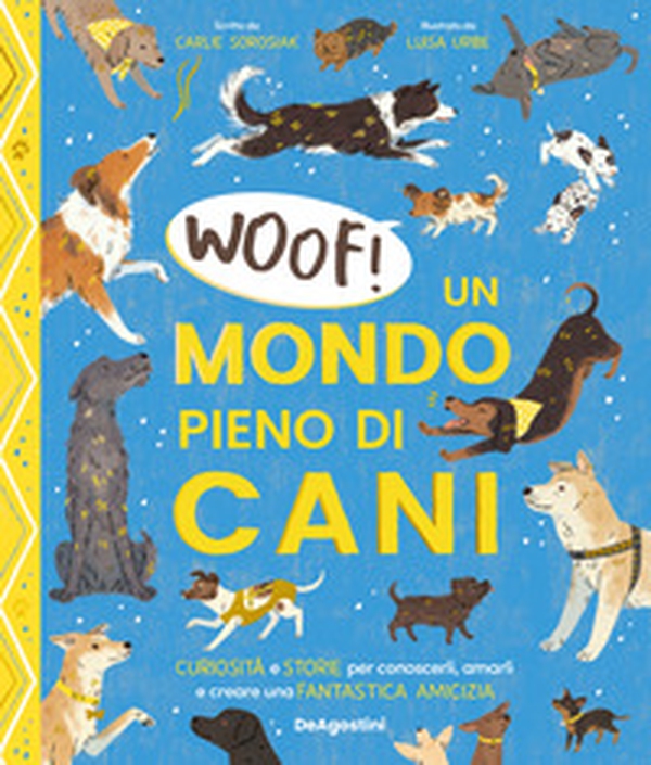 Woof! Un mondo pieno di cani. Curiosità e storie per conoscerli, amarli e creare una fantastica amicizia - Librerie.coop Woof! Un mondo pieno di cani. Curiosità e storie per conoscerli, amarli e creare una fantastica amicizia - Librerie.coop