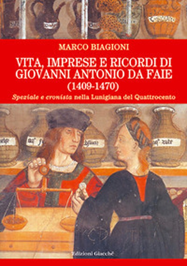 Vita, imprese e ricordi di Giovanni Antonio da Faie (1409-1470). «Speziale» e «cronista» nella Lunigiana del Quattrocento - Librerie.coop Vita, imprese e ricordi di Giovanni Antonio da Faie (1409-1470). «Speziale» e «cronista» nella Lunigiana del Quattrocento - Librerie.coop