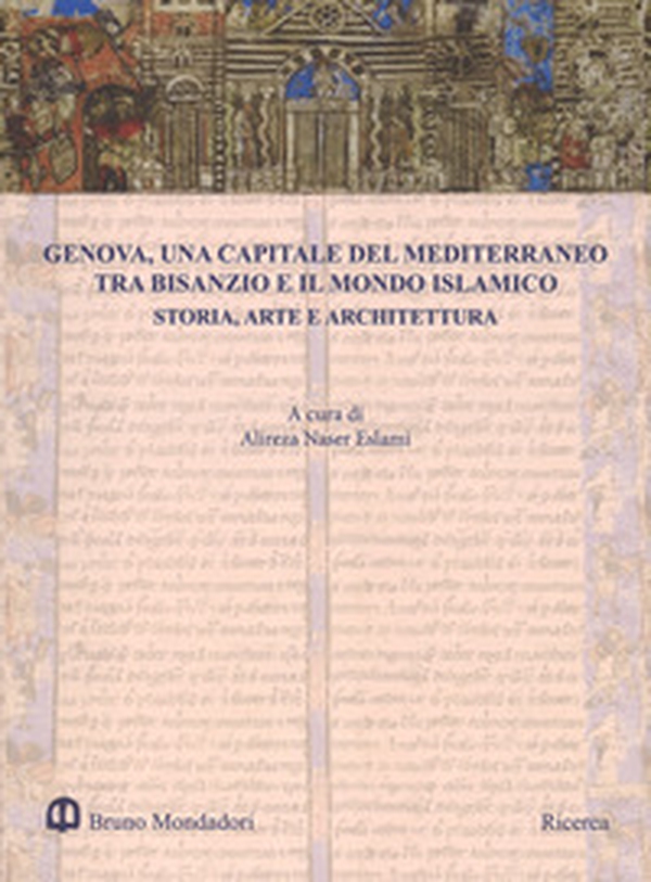 Genova, una capitale del Mediterraneo tra Bisanzio e il mondo islamico. Storia, arte e architettura. Atti del Convegno internazionale (Genova, 26-27 maggio 2016) - Librerie.coop Genova, una capitale del Mediterraneo tra Bisanzio e il mondo islamico. Storia, arte e architettura. Atti del Convegno internazionale (Genova, 26-27 maggio 2016) - Librerie.coop