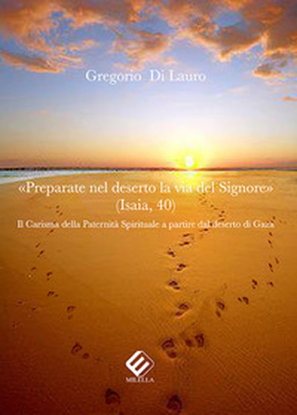 «Preparate nel deserto la via del Signore». Il carisma della paternità spirituale a partire dal deserto di Gaza - Librerie.coop «Preparate nel deserto la via del Signore». Il carisma della paternità spirituale a partire dal deserto di Gaza - Librerie.coop