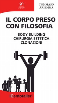 Il corpo preso con filosofia. Body building, chirurgia estetica, clonazioni - Librerie.coop